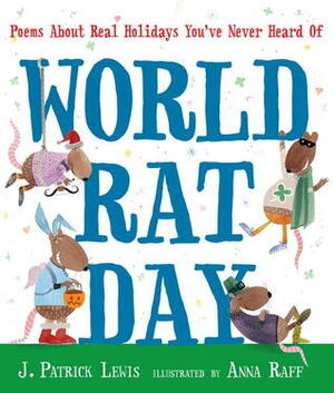 World Rat Day: Poems About Real Holidays You've Never Heard Of by J. Patrick Lewis, Anna Raff