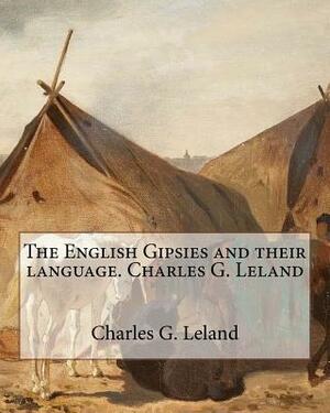 The English Gipsies and their language.By: Charles G. Leland by Charles G. Leland