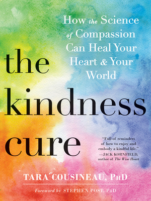 The Kindness Cure: How the Science of Compassion Can Heal Your Heart and Your World by Tara Cousineau