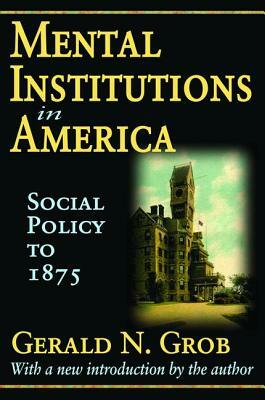 Mental Institutions in America: Social Policy to 1875 by Robert Golembiewski, Gerald N. Grob