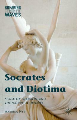 Socrates and Diotima: Sexuality, Religion, and the Nature of Divinity by Andrea Nye