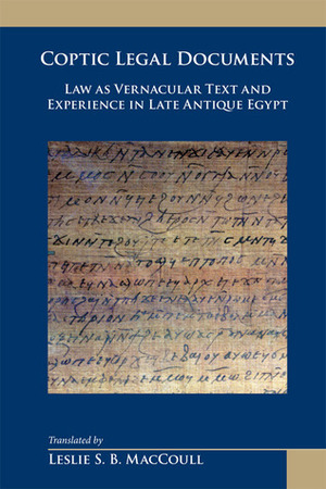 Coptic Legal Documents: Law as Vernacular Text and Experience in Late Antique Egypt by Leslie S.B. Maccoull