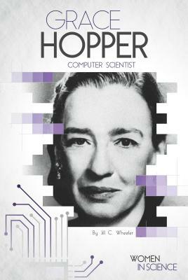 Grace Hopper: Computer Scientist by Jill C. Wheeler