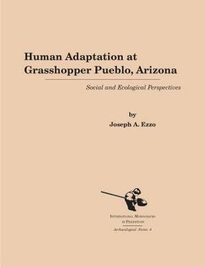 Human Adaptation at Grasshopper Pueblo, Arizona: Social and Ecological Perspectives by Joseph A. Ezzo