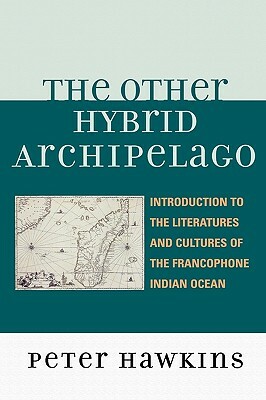 Other Hybrid Archipelago: Introduction to the Literatures and Cultures of the Francophone Indian Ocean by Peter Hawkins