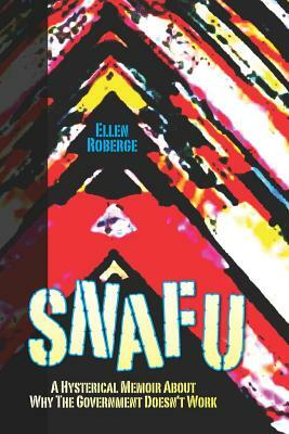 Snafu: A Hysterical Memoir About Why the Government Doesn't Work by Ellen Roberge