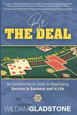 Be the Deal: An Unconventional Guide to Negotiating Success in Business and in Life by William Gladstone
