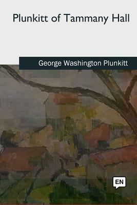 Plunkitt of Tammany Hall by George Washington Plunkitt