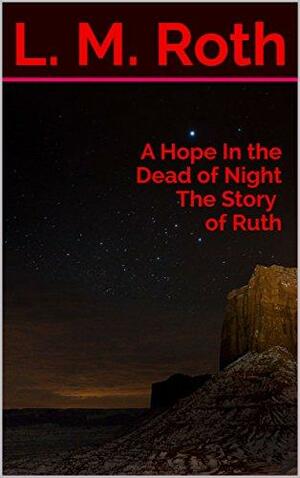 A Hope In the Dead of Night the Story of Ruth by L.M. Roth