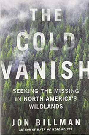 The Cold Vanish: Seeking the Missing in North America's Wildlands by Jon Billman