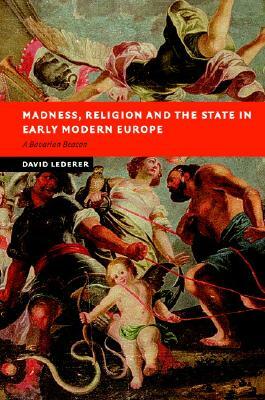 Madness, Religion and the State in Early Modern Europe by David Lederer