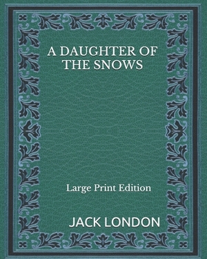A Daughter of the Snows - Large Print Edition by Jack London