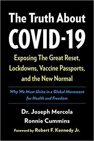 The Truth about Covid-19: Exposing the Great Reset, Lockdowns, Vaccine Passports, and the New Normal by Joseph Mercola, Ronnie Cummins