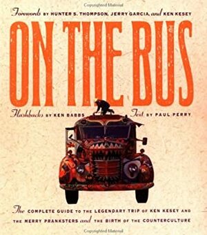 On the Bus: The Complete Guide to the Legendary Trip of Ken Kesey and the Merry Pranksters and the Birth of Counterculture by Ken Babbs, Paul Perry