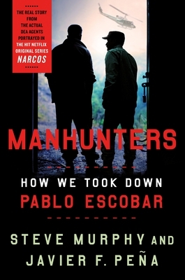 Manhunters: How We Took Down Pablo Escobar, the World's Most Wanted Criminal by Javier F. Peña, Steve Murphy