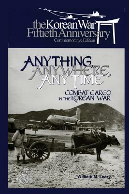 Anything, Anywhere, Any Time: Combat Cargo in the Korean War by William Leary, Air Force History and Museums Program