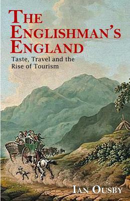 The Englishman's England: Taste, Travel and the Rise of Tourism by Ian Ousby