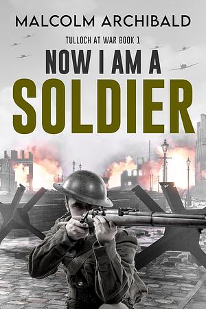 Now I Am A Soldier by Malcolm Archibald