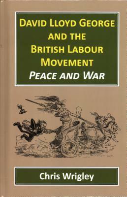 David Lloyd George British Labour Movement: Peace and War by Chris Wrigley