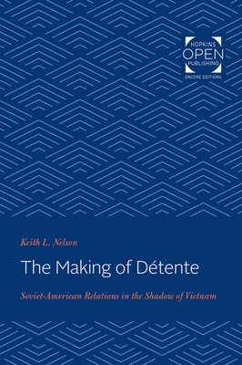 The Making of Détente: Soviet-American Relations in the Shadow of Vietnam by Keith L. Nelson