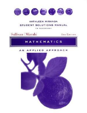 Student Solutions Manual to Accompany Mathematics: An Applied Approach, 8e by Michael Sullivan, Abshalom Mizrahi, Kathleen Miranda