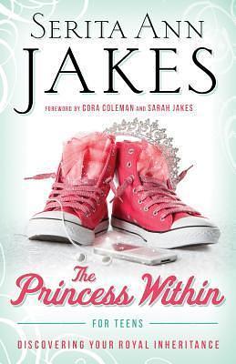 The Princess Within for Teens: Discovering Your Royal Inheritance by Serita Ann Jakes, Serita Ann Jakes