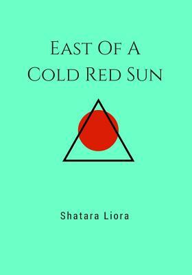 East Of A Cold Red Sun by Shatara Liora