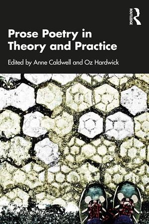 Prose Poetry in Theory and Practice by Oz Hardwick, Anne Caldwell