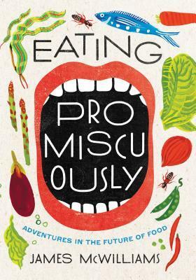 Eating Promiscuously: Adventures in the Future of Food by James McWilliams