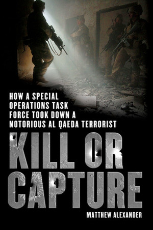 Kill or Capture: How a Special Operations Task Force Took Down a Notorious al Qaeda Terrorist by Matthew Alexander