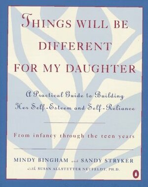 Things Will Be Different for My Daughter: A Practical Guide to Building Her Self-Esteem and Self-Reliance by Susan Stryker, Susan A. Neufeldt, Susan Allstetter Neufeldt, Mindy Bingham, Sandy Stryker
