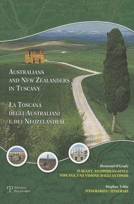 Australians and New Zealanders in Tuscany/La Toscana Degli Australiani E Dei Neozelandesi: Tuscany, Antipodean-Style: Itineraries/Toscana, Una Visione by Stephen Tobin, Desmond O'Grady