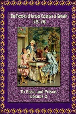 The Memoirs of Jacques Casanova de Seingalt 1725-1798 Volume 2 to Paris and Prison by Jacques Casanova De Seingalt