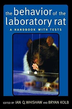 The Behavior of the Laboratory Rat: A Handbook with Tests by Bryan Kolb, Ian Q. Whishaw
