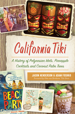 California Tiki: A History of Polynesian Idols, Pineapple Cocktails and Coconut Palm Trees by Jason Henderson, Adam Foshko