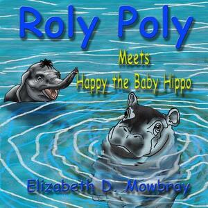 Roly Poly Meets Happy the Baby Hippo by Elizabeth D. Mowbray