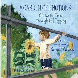 A Garden of Emotions: Cultivating Peace through EFT Tapping by Brad Yates