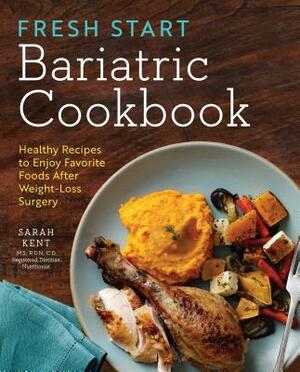 Fresh Start Bariatric Cookbook: Healthy Recipes to Enjoy Favorite Foods After Weight-Loss Surgery by Sarah Kent