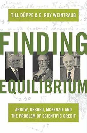 Finding Equilibrium: Arrow, Debreu, McKenzie and the Problem of Scientific Credit by Till Düppe