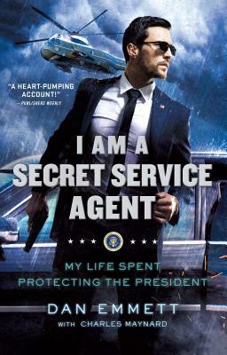 I Am a Secret Service Agent: My Life Spent Protecting the President by Charles Maynard, Dan Emmett