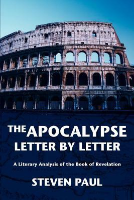 The Apocalypse--Letter by Letter: A Literary Analysis of the Book of Revelation by Steven Paul