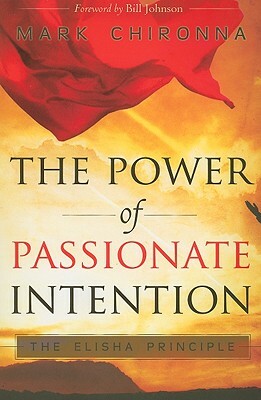 The Power of Passionate Intention: The Elisha Principle by Mark Chironna