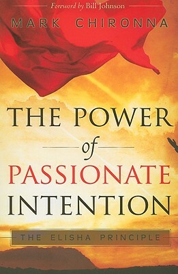 The Power of Passionate Intention: The Elisha Principle by Mark Chironna