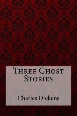 Three Ghost Stories Charles Dickens by Charles Dickens