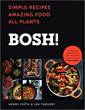 Bosh!: Simple Recipes. Amazing Food. All Plants. by Henry Firth, Ian Theasby