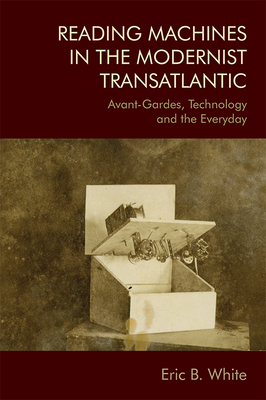 Reading Machines in the Modernist Transatlantic: Avant-Gardes, Technology and the Everyday by Eric White