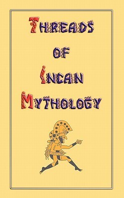 Threads of Incan Mythology by Clements Robert Markham, Philip Ainsworth Means