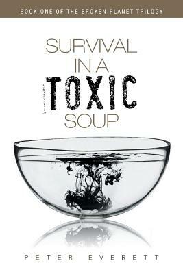 Survival in a Toxic Soup: Book One of the Broken Planet Trilogy by Peter Everett