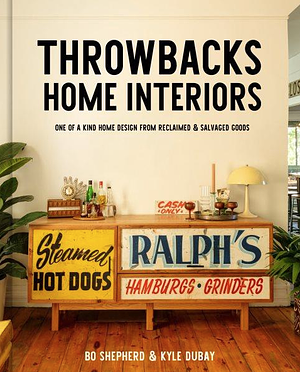 Throwbacks Home Interiors: One of a Kind Home Design from Reclaimed and Salvaged Goods by Kyle Dubay, Bo Shepherd