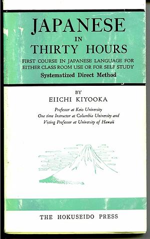 Japanese in Thirty Hours: First Course in Japanese Language for Either Classroom Use or for Self-study: Systematized Direct Method by Tokyo Japan, Eiichi Kiyooka, Hokuseido Press, Keio University
